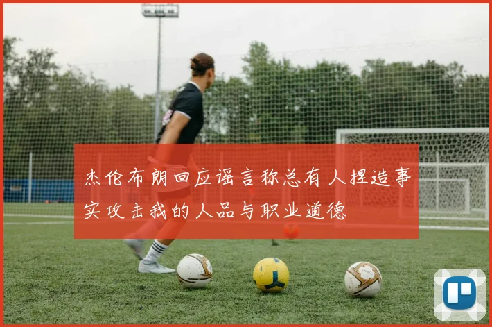 杰伦布朗回应谣言称总有人捏造事实攻击我的人品与职业道德