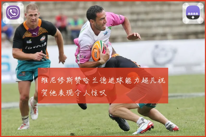维尼修斯赞哈兰德进球能力超凡祝贺他表现令人惊叹